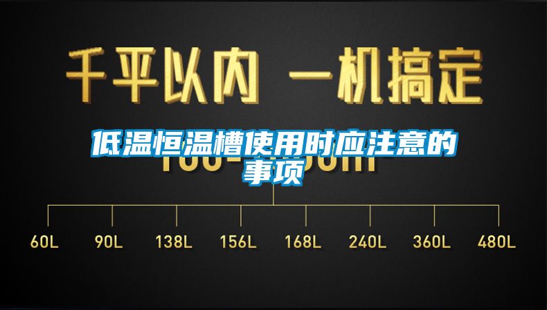 低溫恒溫槽使用時應(yīng)注意的事項(xiàng)