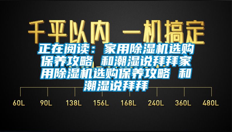 正在閱讀：家用除濕機(jī)選購(gòu)保養(yǎng)攻略 和潮濕說(shuō)拜拜家用除濕機(jī)選購(gòu)保養(yǎng)攻略 和潮濕說(shuō)拜拜