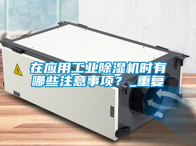 在應(yīng)用工業(yè)除濕機(jī)時(shí)有哪些注意事項(xiàng)？_重復(fù)