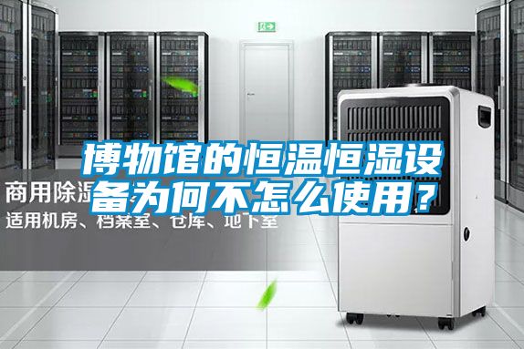 博物館的恒溫恒濕設(shè)備為何不怎么使用？