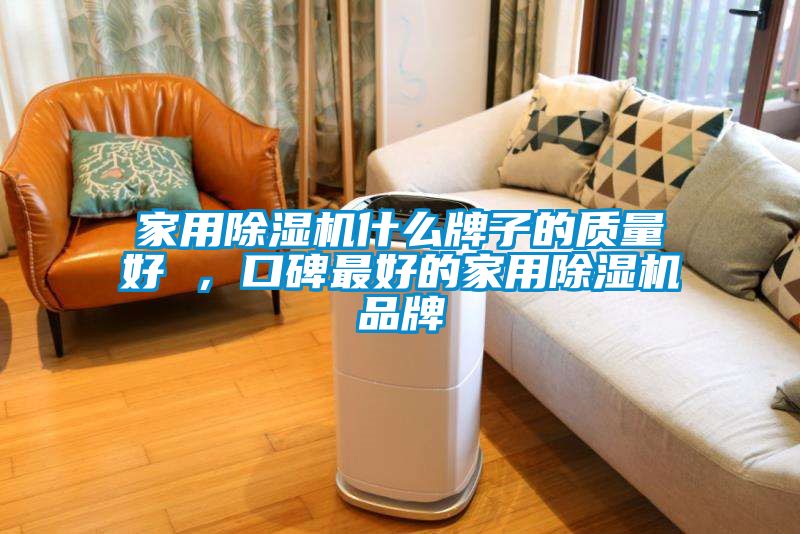 家用除濕機(jī)什么牌子的質(zhì)量好 ，口碑最好的家用除濕機(jī)品牌