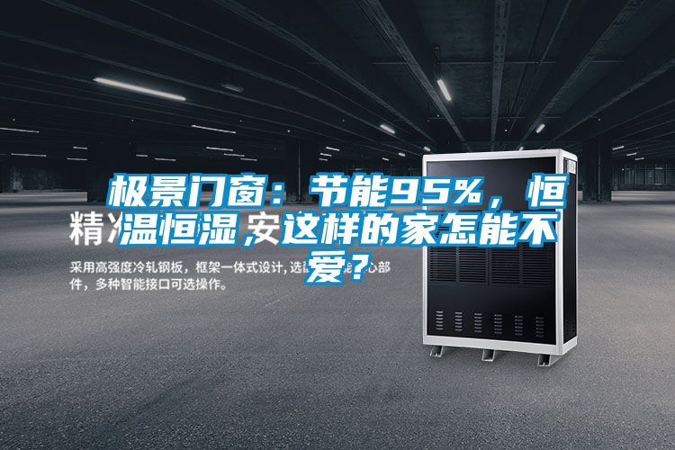 極景門窗：節(jié)能95%，恒溫恒濕，這樣的家怎能不愛？