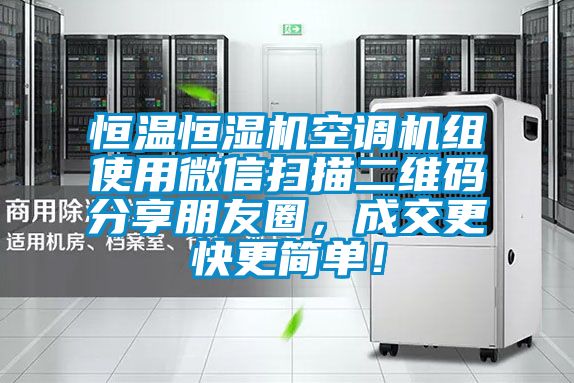恒溫恒濕機(jī)空調(diào)機(jī)組使用微信掃描二維碼分享朋友圈，成交更快更簡單！