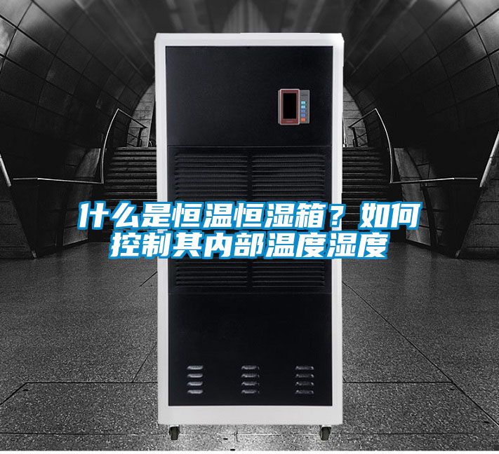 什么是恒溫恒濕箱？如何控制其內(nèi)部溫度濕度