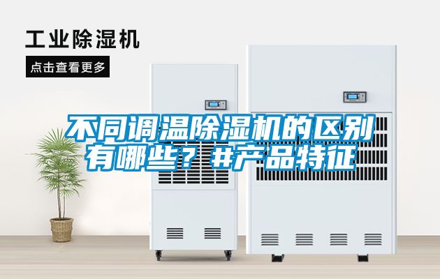 不同調(diào)溫除濕機(jī)的區(qū)別有哪些？#產(chǎn)品特征