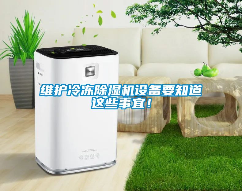 維護冷凍除濕機設(shè)備要知道這些事宜！