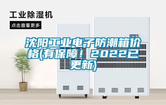 沈陽工業(yè)電子防潮箱價(jià)格(有保障！2022已更新)