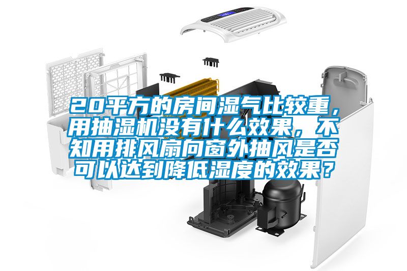 20平方的房間濕氣比較重，用抽濕機(jī)沒(méi)有什么效果，不知用排風(fēng)扇向窗外抽風(fēng)是否可以達(dá)到降低濕度的效果？