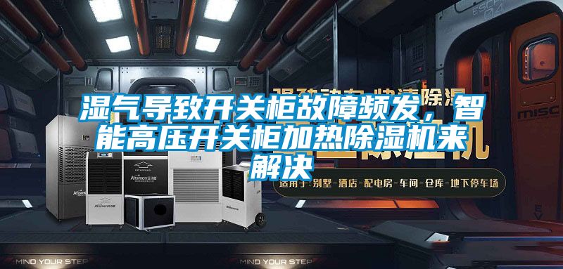 濕氣導(dǎo)致開關(guān)柜故障頻發(fā)，智能高壓開關(guān)柜加熱除濕機(jī)來解決