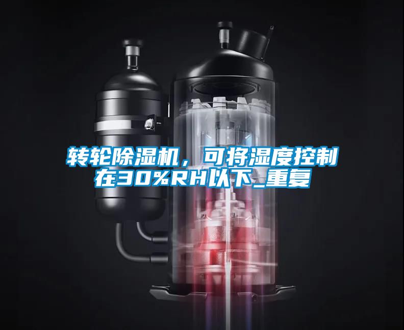 轉(zhuǎn)輪除濕機，可將濕度控制在30%RH以下_重復(fù)