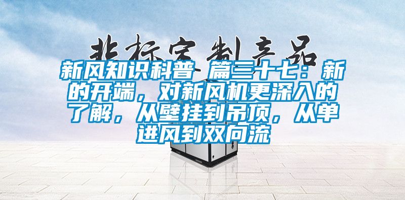 新風(fēng)知識科普 篇三十七：新的開端，對新風(fēng)機(jī)更深入的了解，從壁掛到吊頂，從單進(jìn)風(fēng)到雙向流