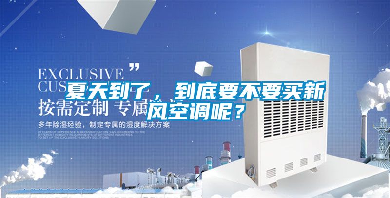 夏天到了，到底要不要買新風空調呢？