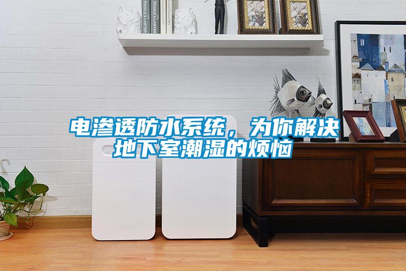 電滲透防水系統(tǒng)，為你解決地下室潮濕的煩惱