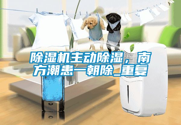 除濕機(jī)主動(dòng)除濕，南方潮患一朝除_重復(fù)