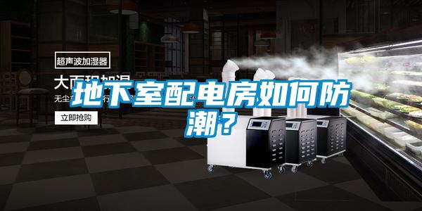 地下室配電房如何防潮？