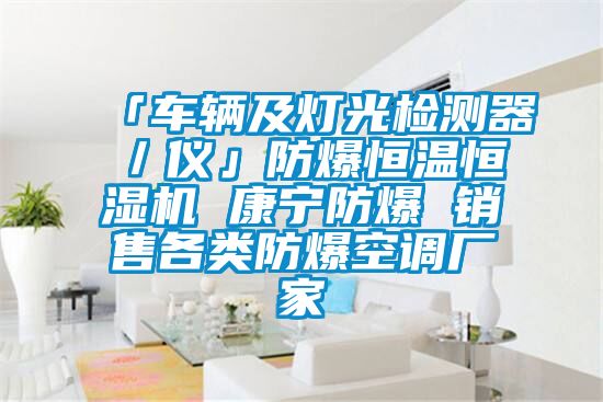 「車(chē)輛及燈光檢測(cè)器／儀」防爆恒溫恒濕機(jī) 康寧防爆 銷(xiāo)售各類(lèi)防爆空調(diào)廠家