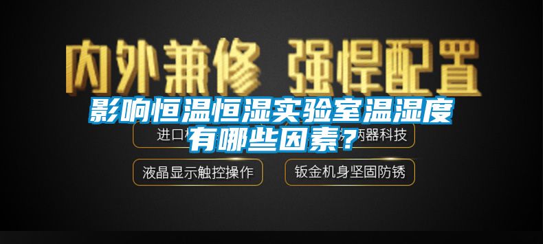 影響恒溫恒濕實(shí)驗(yàn)室溫濕度有哪些因素？