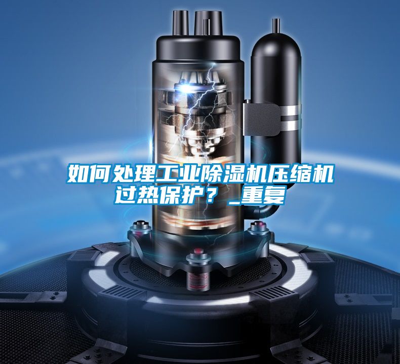 如何處理工業(yè)除濕機(jī)壓縮機(jī)過(guò)熱保護(hù)？_重復(fù)