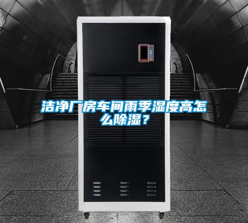 潔凈廠房車間雨季濕度高怎么除濕？