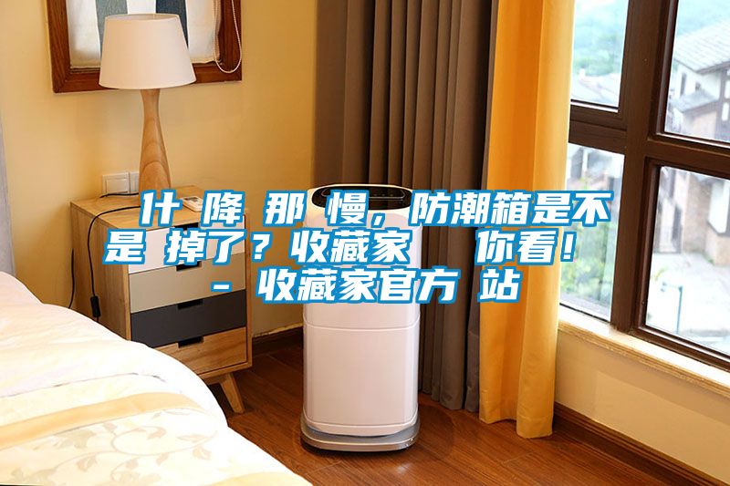 為什麼降濕那麼慢，防潮箱是不是壞掉了？收藏家實測給你看！ - 收藏家官方網(wǎng)站