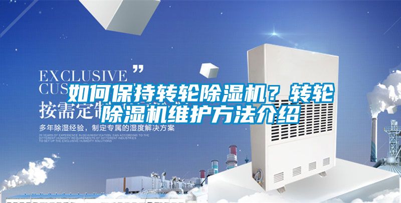 如何保持轉(zhuǎn)輪除濕機(jī)？轉(zhuǎn)輪除濕機(jī)維護(hù)方法介紹