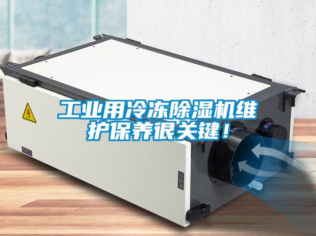 工業(yè)用冷凍除濕機(jī)維護(hù)保養(yǎng)很關(guān)鍵！