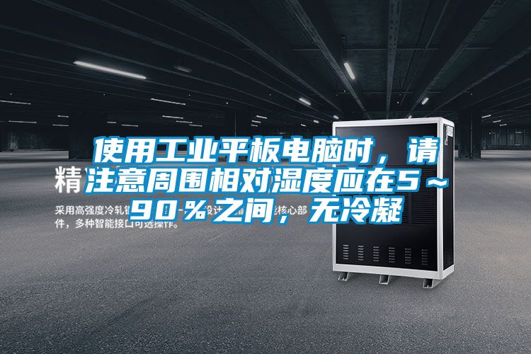 使用工業(yè)平板電腦時(shí)，請(qǐng)注意周圍相對(duì)濕度應(yīng)在5～90％之間，無(wú)冷凝