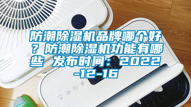 防潮除濕機(jī)品牌哪個(gè)好？防潮除濕機(jī)功能有哪些 發(fā)布時(shí)間：2022-12-16