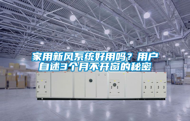 家用新風(fēng)系統(tǒng)好用嗎？用戶自述3個月不開窗的秘密