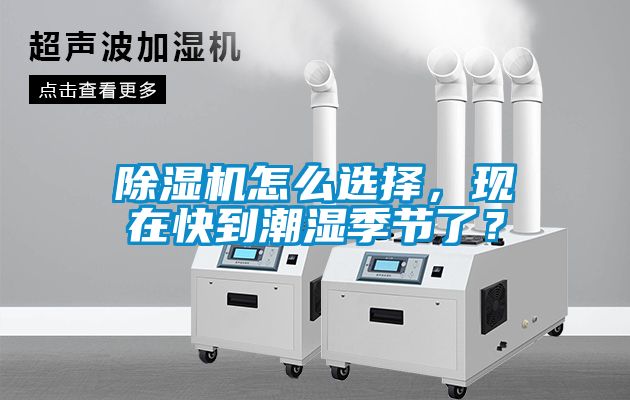 除濕機(jī)怎么選擇，現(xiàn)在快到潮濕季節(jié)了？