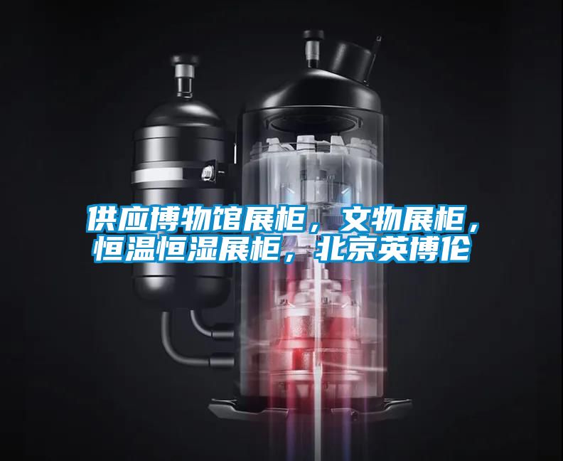 供應(yīng)博物館展柜，文物展柜，恒溫恒濕展柜，北京英博倫