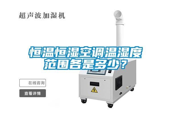 恒溫恒濕空調(diào)溫濕度范圍各是多少？