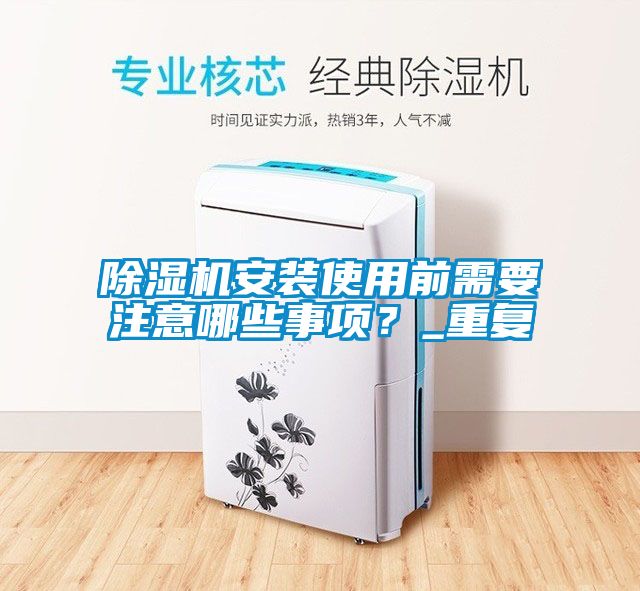 除濕機安裝使用前需要注意哪些事項？_重復