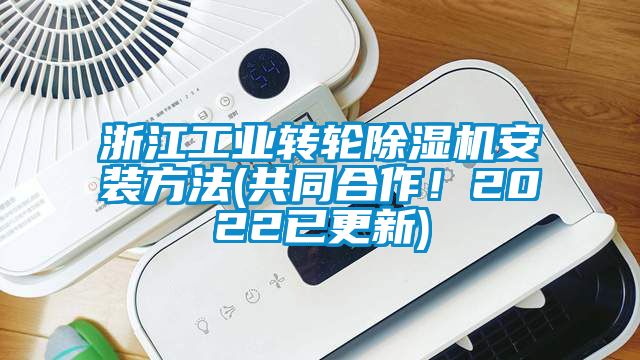 浙江工業(yè)轉(zhuǎn)輪除濕機(jī)安裝方法(共同合作！2022已更新)