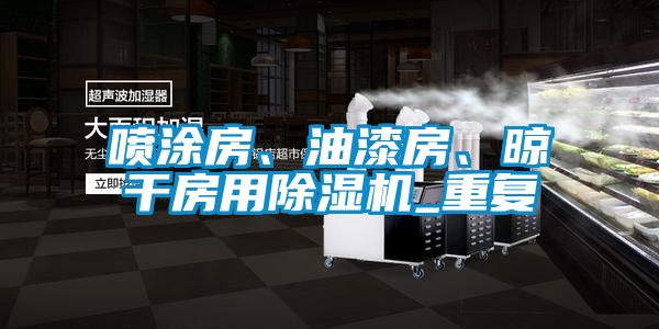 噴涂房、油漆房、晾干房用除濕機(jī)_重復(fù)