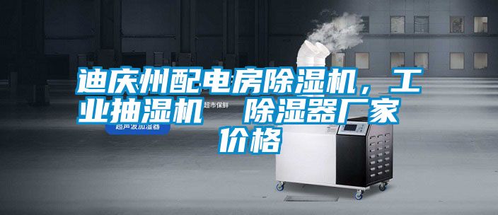 迪慶州配電房除濕機(jī)，工業(yè)抽濕機(jī)  除濕器廠家 價(jià)格