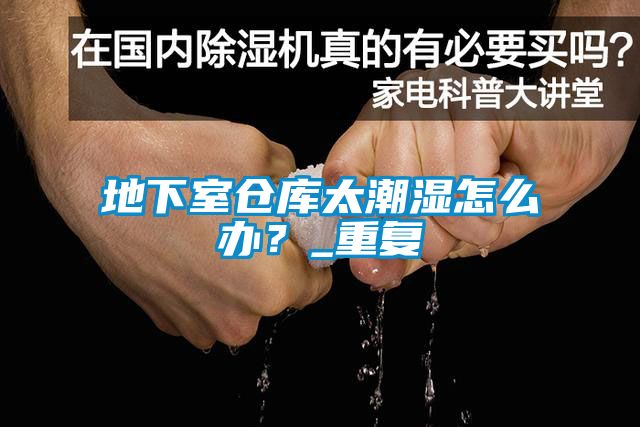 地下室倉庫太潮濕怎么辦？_重復(fù)