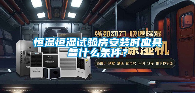 恒溫恒濕試驗(yàn)房安裝時(shí)應(yīng)具備什么條件？
