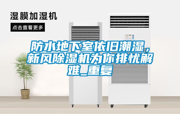 防水地下室依舊潮濕，新風(fēng)除濕機(jī)為你排憂解難_重復(fù)