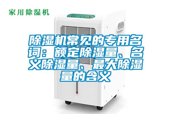 除濕機常見的專用名詞：額定除濕量、名義除濕量、最大除濕量的含義
