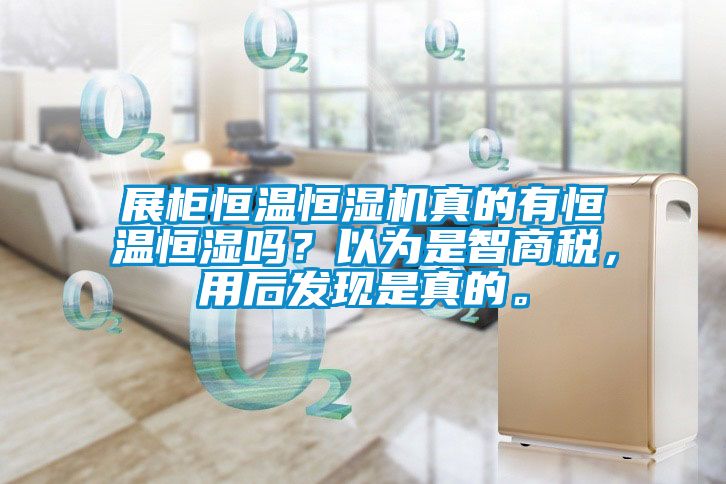 展柜恒溫恒濕機(jī)真的有恒溫恒濕嗎？以為是智商稅，用后發(fā)現(xiàn)是真的。