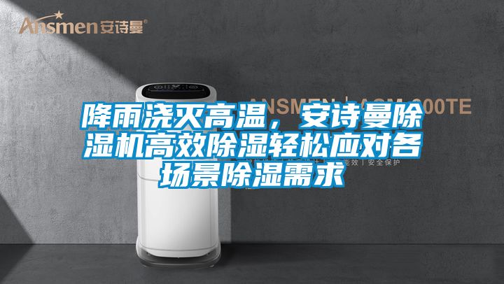 降雨澆滅高溫，安詩曼除濕機高效除濕輕松應對各場景除濕需求