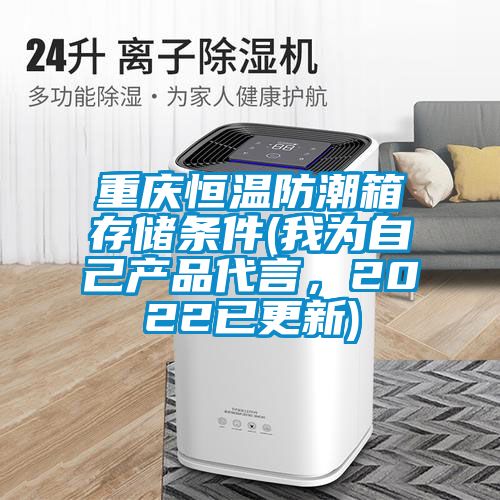 重慶恒溫防潮箱存儲條件(我為自己產(chǎn)品代言，2022已更新)