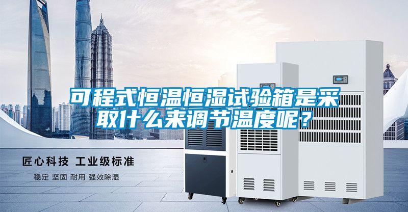 可程式恒溫恒濕試驗箱是采取什么來調(diào)節(jié)溫度呢？