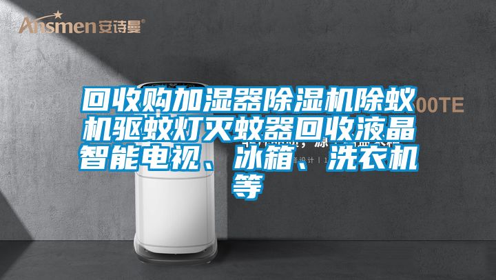回收購加濕器除濕機除蟻機驅(qū)蚊燈滅蚊器回收液晶智能電視、冰箱、洗衣機等