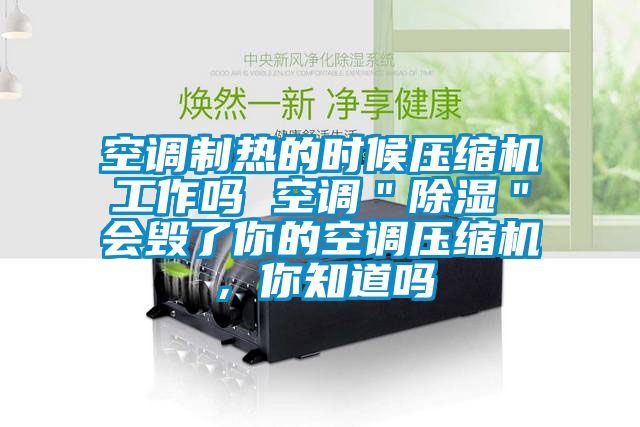 空調(diào)制熱的時(shí)候壓縮機(jī)工作嗎 空調(diào)＂除濕＂會(huì)毀了你的空調(diào)壓縮機(jī)，你知道嗎