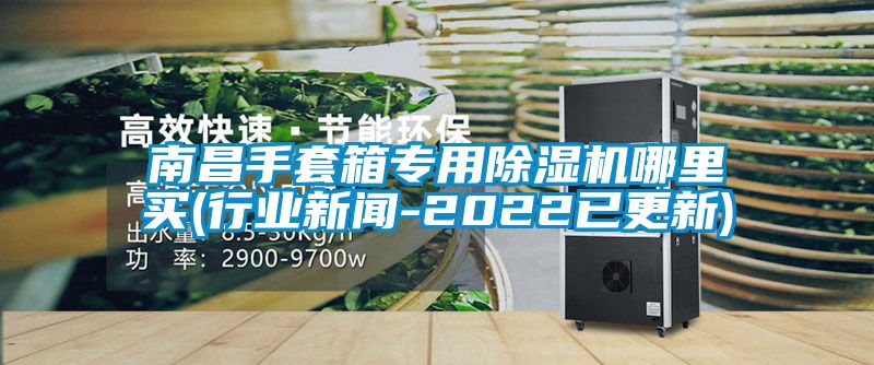 南昌手套箱專用除濕機(jī)哪里買(mǎi)(行業(yè)新聞-2022已更新)