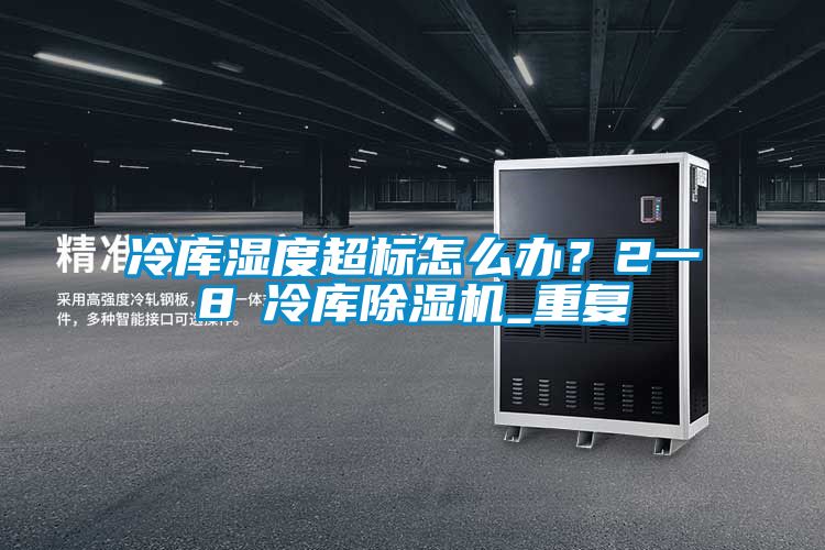 冷庫濕度超標怎么辦？2一8℃冷庫除濕機_重復