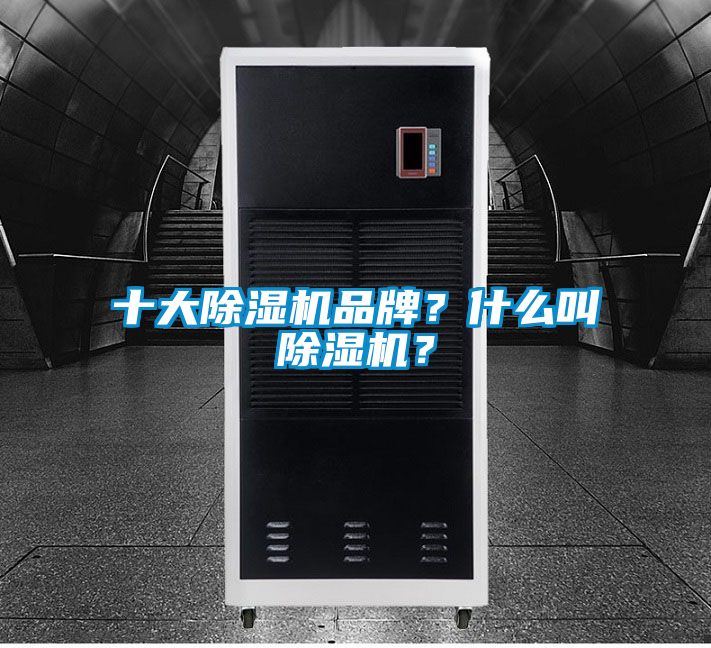 十大除濕機(jī)品牌？什么叫除濕機(jī)？