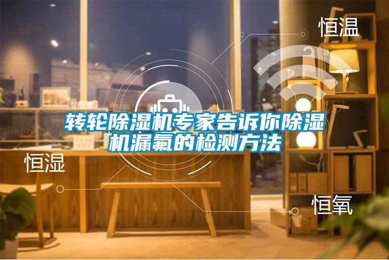 轉(zhuǎn)輪除濕機(jī)專(zhuān)家告訴你除濕機(jī)漏氟的檢測(cè)方法